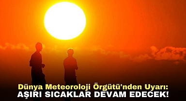 Dünya Meteoroloji Örgütü'nden Uyarı: Aşırı Sıcaklar devam edecek!