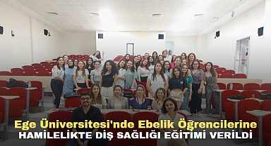 Ege Üniversitesi'nde Ebelik Öğrencilerine hamilelikte diş sağlığı eğitimi verildi