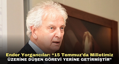 Ender Yorgancılar: “15 Temmuz’da Milletimiz Üzerine Düşen Görevi Yerine Getirmiştir”