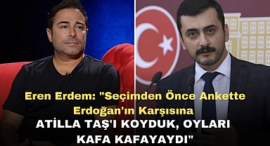 Eren Erdem: Seçimden önce ankette Erdoğan'ın karşısına Atilla Taş'ı koyduk, oyları kafa kafayaydı