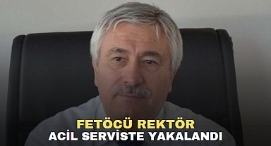 FETÖCÜ Rektör Acil Serviste Yakalandı