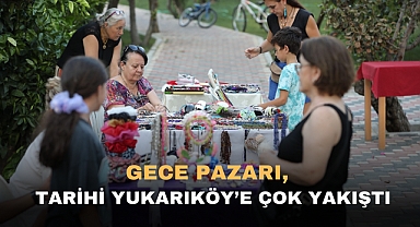 GECE PAZARI, TARİHİ YUKARIKÖY'E ÇOK YAKIŞTI