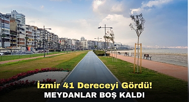 İzmir 41 Dereceyi Gördü! Meydanlar boş kaldı