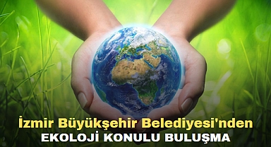 İzmir Büyükşehir Belediyesi'nden ekoloji konulu buluşma
