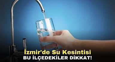 İzmir'de Su Kesintisi Bu İlçedekiler Dikkat!