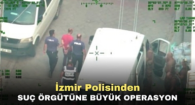 İzmir polisinden suç örgütüne büyük operasyon