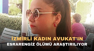 İZMİRLİ KADIN AVUKAT'IN ESRARENGİZ ÖLÜMÜ ARAŞTIRILIYOR