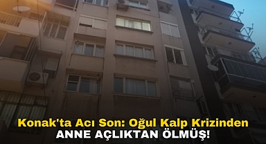 Konak'ta Acı Son: Oğul Kalp Krizinden anne açlıktan ölmüş!