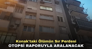 Konak'taki Ölümün Sır Perdesi otopsi raporuyla aralanacak