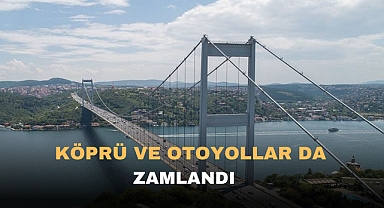Köprü ve otoyollar da zamlandı !