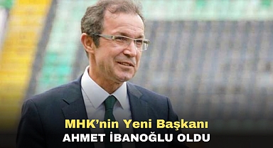 MHK'nin yeni başkanı Ahmet İbanoğlu oldu