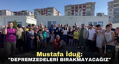 Mustafa İduğ: Depremzedeleri bırakmayacağız