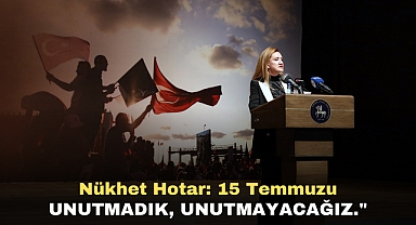 NÜKHET HOTAR: 15 TEMMUZU UNUTMADIK, UNUTTURMAYACAĞIZ