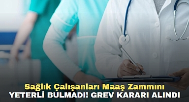 Sağlık çalışanları maaş zammını yeterli bulmadı! Grev kararı alındı