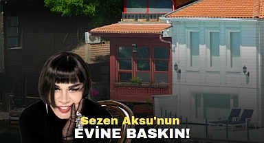 SEZEN AKSU'NUN EVİNE BASKIN!