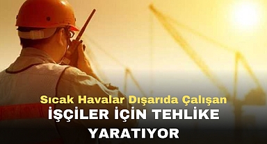Sıcak Havalar Dışarıda Çalışan işçiler için tehlike yaratıyor