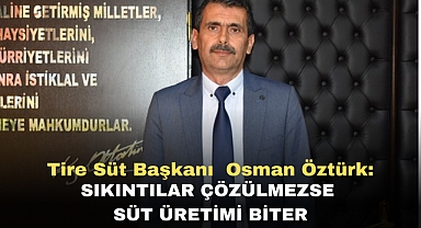 Tire Süt Başkanı Osman Öztürk: Sıkıntılar çözülmezse süt üretimi biter