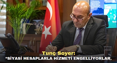 Tunç Soyer: “Siyasi hesaplarla hizmeti engelliyorlar.