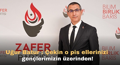 Uğur Batur :Çekin o pis ellerinizi gençlerimizin üzerinden!