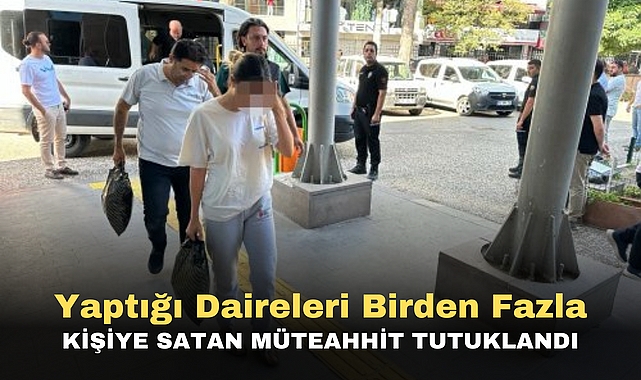 Yaptığı Daireleri Birden Fazla kişiye satan müteahhit tutuklandı