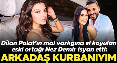 Dilan Polat’ın mal varlığına el koyulan eski ortağı Nez Demir isyan etti: Arkadaş kurbanıyım