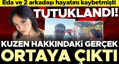 Doğum gününü kutlayan Eda ve 2 arkadaşı hayatını kaybetmişti... Kuzen hakkındaki gerçek ortaya çıktı