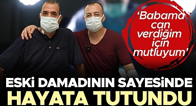 Eski damadının sayesinde hayata tutundu... Babama bir can verdiğim için mutluyum