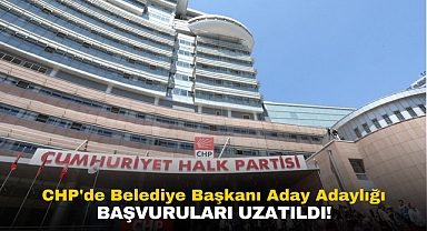 CHP'de Belediye Başkanı Aday Adaylığı Başvuruları Uzatıldı!