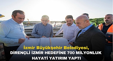 Dirençli İzmir hedefiyle 700 milyonluk hayati yatırım