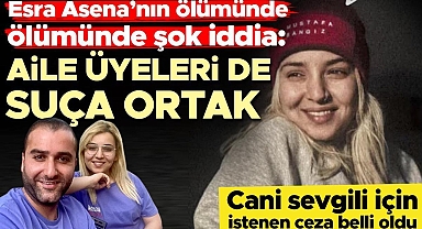 Esra Asena'yı döverek öldürmüştü! Cani sevgili için istenen ceza belli oldu... 'Aile üyeleri de suça ortak' iddiası