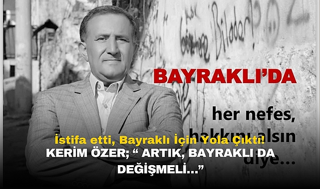 İstifa etti, Bayraklı İçin Yola Çıktı! Kerim ÖZER; “ Artık, Bayraklı da değişmeli…”