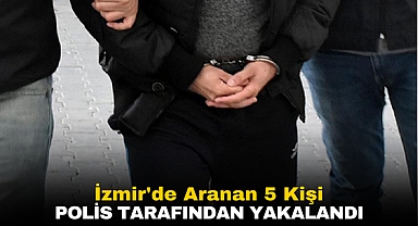 İzmir’de aranması bulunan 5 kişi yakalandı