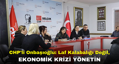 CHP İLÇE BAŞKANI İPEK ONBAŞIOĞLU: LAF KALABALIĞI DEĞİL, EKONOMİK KRİZİ YÖNETİN