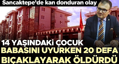Sancaktepe'de kan donduran olay! 14 yaşındaki çocuk, babasını uyurken defalarca bıçaklayarak öldürdü