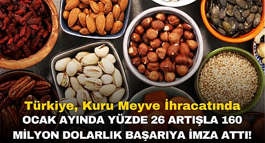Türkiye, Kuru Meyve İhracatında Ocak Ayında Yüzde 26 Artışla 160 Milyon Dolarlık Başarıya İmza Attı!