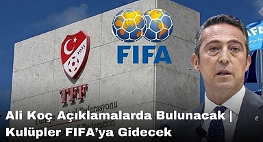 Ali Koç Açıklamalarda Bulunacak | Kulüpler FIFA’ya Gidecek