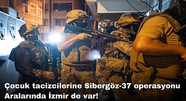 Çocuk tacizcilerine Sibergöz-37 operasyonu | Aralarında İzmir de var!