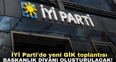 İYİ Parti'de yeni GİK toplantısı | Başkanlık divanı oluşturulacak!