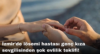 İzmir'de lösemi hastası genç kıza sevgilisinden şok evlilik teklifi!