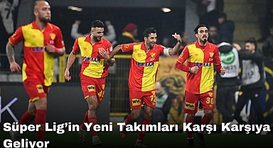 Süper Lig’in Yeni Takımları Karşı Karşıya Geliyor