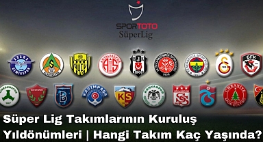 Süper Lig Takımlarının Kuruluş Yıldönümleri | Hangi Takım Kaç Yaşında?