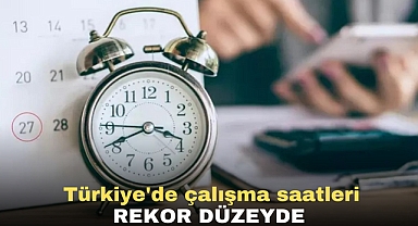 Türkiye'de çalışma saatleri rekor düzeyde