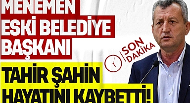 MENEMEN ESKİ BELEDİYE BAŞKANI TAHİR ŞAHİN HAYATINI KAYBETTİ