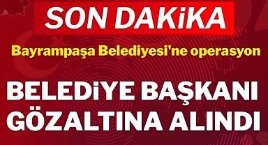 BAYRAMPAŞA BELEDİYESİ'NE YOLSUZLUK OPERASYONU: BAŞKAN MUTLU VE YÖNETİCİLER GÖZALTINDA