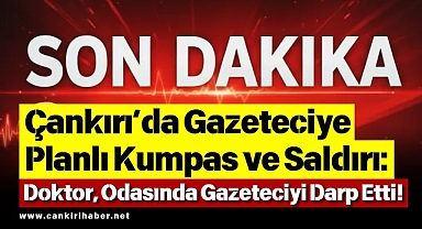 Çankırı’da Gazeteciye Planlı Kumpas ve Saldırı: Doktor, Odasında Gazeteciyi Darp Etti!