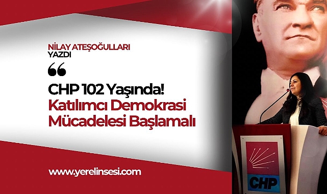 CHP 102 Yaşında: Katılımcı Demokrasi Mücadelesi Başlamalı