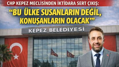 CHP KEPEZ MECLİSİNDEN İKTİDARA SERT ÇIKIŞ: