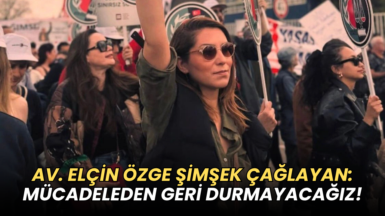 AV. ELÇİN ÖZGE ŞİMŞEK ÇAĞLAYAN: MÜCADELEDEN GERİ DURMAYACAĞIZ!"